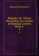 Pamela: Or, Virtue Rewarded. In a Series of Familiar Letters from a .. 4, Samuel Richardson 