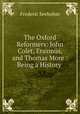 The Oxford Reformers: John Colet, Erasmus, and Thomas More : Being a History ., Frederic Seebohm 
