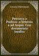 Petrarca a Padova: a Venezia e ad Arqua. Con documento inedito, Antonio Malmignati 