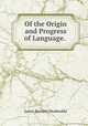 Of the Origin and Progress of Language. ., James Burnett Monboddo 