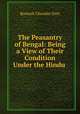 The Peasantry of Bengal: Being a View of Their Condition Under the Hindu ., Dutt, Romesh Chunder, 1848-1909 