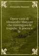 Opere varie di Alessandro Manzoni che contengono le tragedie: le poesie e la ., Alessandro Manzoni 