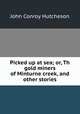 Picked up at sea; or, Th gold miners of Minturne creek, and other stories, John Conroy Hutcheson 