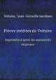 Pices indites de Voltaire. Imprimes d`aprs les manuscrits originaux, Voltaire, Jean -Corneille Jacobsen 