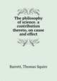 The philosophy of science. a contribution thereto, on cause and effect, Barrett, Thomas Squire 