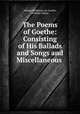 The Poems of Goethe: Consisting of His Ballads and Songs and Miscellaneous ., Johann Wolfgang von Goethe, William Gibson 