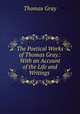 The Poetical Works of Thomas Gray.: With an Account of the Life and Writings ., Gray Thomas 