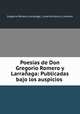 Poesias de Don Gregorio Romero y Larranaga: Publicadas bajo los auspicios ., Gregorio Romero Larranaga 