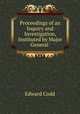 Proceedings of an Inquiry and Investigation, Instituted by Major General ., Edward Codd 