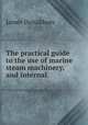 The practical guide to the use of marine steam machinery, and internal ., James Donaldson 