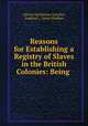 Reasons for Establishing a Registry of Slaves in the British Colonies: Being ., African Institution (London, England ), James Stephen 