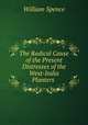 The Radical Cause of the Present Distresses of the West-India Planters ., William Spence 