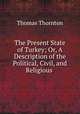 The Present State of Turkey; Or, A Description of the Political, Civil, and Religious ., Thomas Thornton 