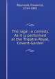 The rage : a comedy. As it is performed at the Theatre-Royal, Covent-Garden, Reynolds, Frederick, 1764-1841 