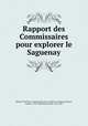 Rapport des Commissaires pour explorer le Saguenay, Quebec (Province). Commissaires pour explorer le Saguenay,Stuart, Andrew, 1785-1840,Stuart, David, 1765-1853 