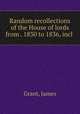 Random recollections of the House of lords from . 1830 to 1836, incl ., Grant, James 