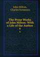 The Prose Works of John Milton: With a Life of the Author. 6, John Milton, Charles Symmons 