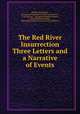 The Red River Insurrection Three Letters and a Narrative of Events., William McDougall , Aborigines Protection Society (Great Britain , F W Chesson , Alexander Kennedy Isbister, John Stoughton Dennis , Aborigines Protection Society (Great Britain) 
