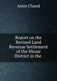 Report on the Revised Land Revenue Settlement of the Hissar District in the ., Amin Chand 