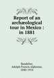 Report of an arch?ological tour in Mexico : in 1881., Bandelier, Adolph Francis Alphonse, 1840-1914 