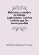 Refranes, y modos de hablar Castellanos: Con los latinos que les corresponden, Jeronimo Martin Caro Y Cejudo 
