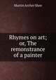 Rhymes on art; or, The remonstrance of a painter, Martin Archer Shee 