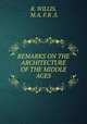REMARKS ON THE ARCHITECTURE OF THE MIDDLE AGES, R. WILLIS, M.A. F.R .S. 