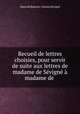Recueil de lettres choisies, pour servir de suite aux lettres de madame de Sevigne a madame de ., Marie de Rabutin-Chantal Sevigne 