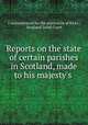Reports on the state of certain parishes in Scotland, made to his majesty
