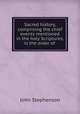 Sacred history, comprising the chief events mentioned in the holy Scriptures, in the order of ., John Stephenson 
