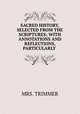 SACRED HISTORY, SELECTED FROM THE SCRIPTURES; WITH ANNOTATIONS AND REFLECTIONS, PARTICULARLY ., Mrs. Trimmer 