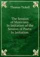 The Session of Musicians. In Imitation of the Session of Poets: In Imitation ., Thomas Tickell 