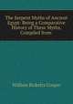 The Serpent Myths of Ancient Egypt: Being a Comparative History of These Myths, Compiled from ., William Ricketts Cooper 