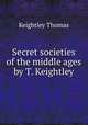 Secret societies of the middle ages by T. Keightley., Keightley Thomas 