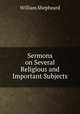 Sermons on Several Religious and Important Subjects, William Shepheard 