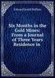 Six Months in the Gold Mines: From a Journal of Three Years Residence in ., Edward Gould Buffum 