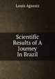 Scientific Results of A Journey In Brazil., Louis Agassiz 
