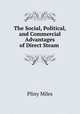 The Social, Political, and Commercial Advantages of Direct Steam ., Pliny Miles 