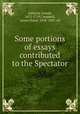 Some portions of essays contributed to the Spectator, Addison, Joseph, 1672-1719,Campbell, James Dykes, 1838-1895, ed 