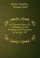 Sir Thomas More, Or, Colloquies on the Progress and Prospects of Society: Or .. 1, Robert Southey , Thomas More 