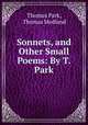 Sonnets, and Other Small Poems: By T. Park, Thomas Park, Thomas Medland 