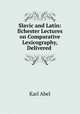 Slavic and Latin: Ilchester Lectures on Comparative Lexicography, Delivered ., Karl Abel 