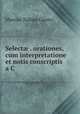 Select? . orationes, cum interpretatione et notis conscriptis a C ., Marcus Tullius Cicero 