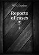 Reports of cases. 5, W. H. Dunbar 