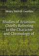 Studies of Arianism: Chiefly Referring to the Character and Chronology of ., Gwatkin Henry Melvill 
