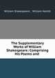 The Supplementary Works of William Shakespeare: Comprising His Poems and ., William Shakespeare , William Hazlitt 