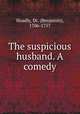 The suspicious husband. A comedy, Hoadly, Dr. (Benjamin), 1706-1757 
