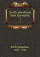 Swift: selections from his works:. 1, Swift, Jonathan, 1667-1745 