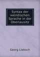 Syntax der wendischen Sprache in der Oberlausitz, Georg Liebsch 