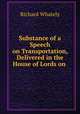 Substance of a Speech on Transportation, Delivered in the House of Lords on ., Richard Whately 